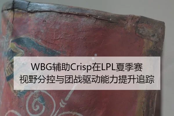 WBG辅助Crisp在LPL夏季赛视野分控与团战驱动能力提升追踪