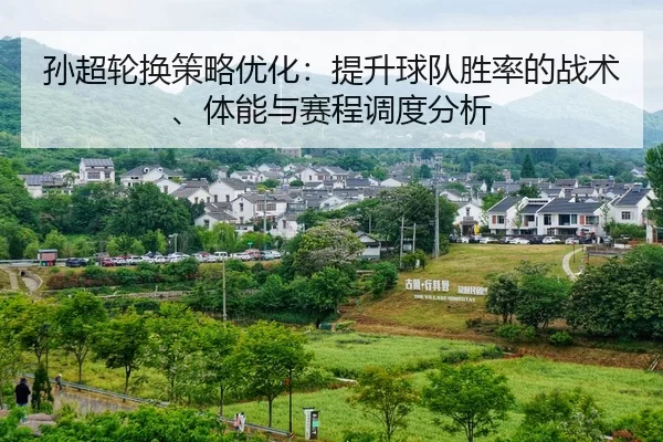 孙超轮换策略优化：提升球队胜率的战术、体能与赛程调度分析