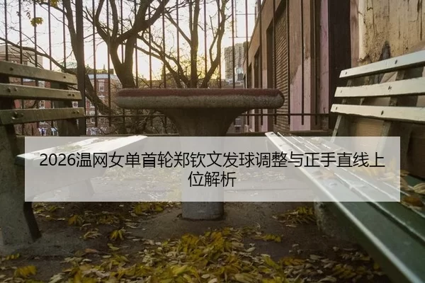 2026温网女单首轮郑钦文发球调整与正手直线上位解析