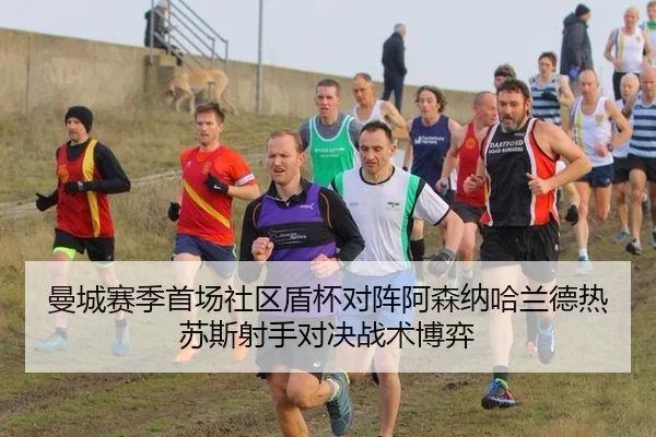 曼城赛季首场社区盾杯对阵阿森纳哈兰德热苏斯射手对决战术博弈